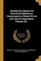 Annales De Chimie Ou Recueil De Mémoires Concernant La Chimie Et Les Arts Qui En Dépendent, Volume 26...