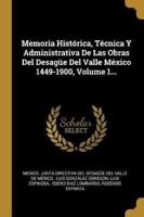 Memoria Histórica, Técnica Y Administrativa De Las Obras Del Desagüe Del Valle México 1449-1900, Volume 1...
