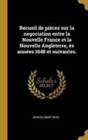 Recueil De Pièces Sur La Negociation Entre La Nouvelle France Et La Nouvelle Angleterre, Ès Années 1648 Et Suivantes.