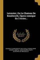 Leicester, Ou Le Chateau De Kenilworth, Opera-Comique En 3 Actes...