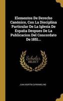 Elementos De Derecho Canónico, Con La Disciplina Particular De La Iglesia De España Despues De La Publicacion Del Concordato De 1851...