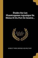 Études Sur Les Phanérogames Aquatique Du Rhône Et Du Port De Genève...