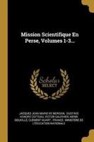 Mission Scientifique En Perse, Volumes 1-3...