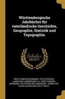 Württembergische Jahrbücher Für Vaterländische Geschichte, Geographie, Statistik Und Topographie.