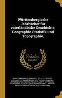 Württembergische Jahrbücher Für Vaterländische Geschichte, Geographie, Statistik Und Topographie.
