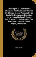 La Pologne Et Les Polonais Défendus Par Un Ancien Officier De Chevau-légers Polonais De La Garde De L'empereur Napoléon 1er [d.i. Józef Zaluski], Contre Les Erreurs Et Les Injustices Des Écrivains Français Thiers, Ségur, Lamartine...