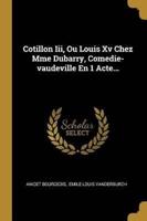 Cotillon Iii, Ou Louis Xv Chez Mme Dubarry, Comedie-Vaudeville En 1 Acte...