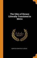 The Odes of Horace Lliterally Translated in Metre