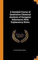 A Detailed Course of Qualitative Chemical Analysis of Inorganic Substances With Explanatory Notes