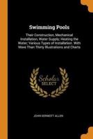 Swimming Pools: Their Construction, Mechanical Installation, Water Supply; Heating the Water; Various Types of Installation. With More Than Thirty Illustrations and Charts