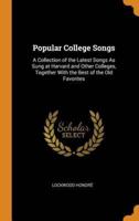 Popular College Songs: A Collection of the Latest Songs As Sung at Harvard and Other Colleges, Together With the Best of the Old Favorites