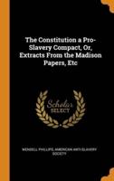 The Constitution a Pro-Slavery Compact, Or, Extracts From the Madison Papers, Etc