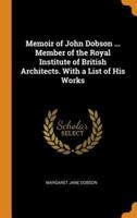 Memoir of John Dobson ... Member of the Royal Institute of British Architects. With a List of His Works