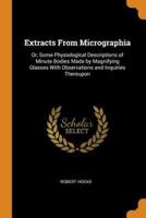 Extracts From Micrographia: Or, Some Physiological Descriptions of Minute Bodies Made by Magnifying Glasses With Observations and Inquiries Thereupon