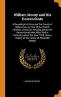 William Mccoy and His Descendants: A Genealogical History of the Family of William Mccoy, One of the Scotch Families Coming to America Before the Revolutionary War, Who Died in Kentucky About the Year 1818. Also a History of the Family of Alexander Mccoy,