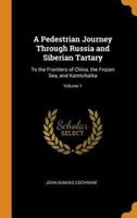 A Pedestrian Journey Through Russia and Siberian Tartary: To the Frontiers of China, the Frozen Sea, and Kamtchatka; Volume 1