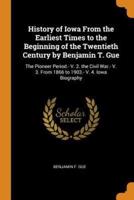 History of Iowa From the Earliest Times to the Beginning of the Twentieth Century by Benjamin T. Gue: The Pioneer Period.- V. 2. the Civil War.- V. 3. From 1866 to 1903.- V. 4. Iowa Biography
