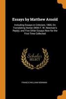 Essays by Matthew Arnold: Including Essays in Criticism, 1865, On Translating Homer (With F. W. Newman's Reply), and Five Other Essays Now for the First Time Collected