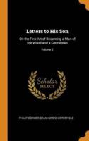 Letters to His Son: On the Fine Art of Becoming a Man of the World and a Gentleman; Volume 2