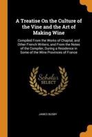 A Treatise On the Culture of the Vine and the Art of Making Wine: Compiled From the Works of Chaptal, and Other French Writers; and From the Notes of the Compiler, During a Residence in Some of the Wine Provinces of France