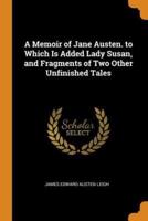 A Memoir of Jane Austen. to Which Is Added Lady Susan, and Fragments of Two Other Unfinished Tales