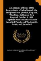 An Account of Some of the Descendants of John Russell, the Emigrant From Ipswich, England, Who Came to Boston, New England, October 3, 1635, Together With Some Sketches of the Allied Families of Wadsworth, Tuttle, and Beresford