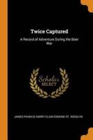 Twice Captured: A Record of Adventure During the Boer War