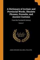 A Dictionary of Archaic and Provincial Words, Obsolete Phrases, Proverbs, and Ancient Customs: From the Fourteenth Century; Volume 1