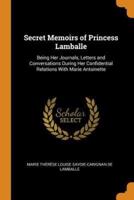 Secret Memoirs of Princess Lamballe: Being Her Journals, Letters and Conversations During Her Confidential Relations With Marie Antoinette