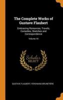 The Complete Works of Gustave Flaubert: Embracing Romances, Travels, Comedies, Sketches and Correspondence; Volume 10