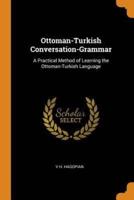Ottoman-Turkish Conversation-Grammar: A Practical Method of Learning the Ottoman-Turkish Language