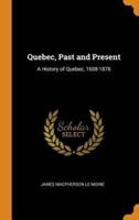 Quebec, Past and Present: A History of Quebec, 1608-1876