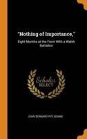 "Nothing of Importance,": Eight Months at the Front With a Welsh Battalion