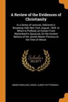 A Review of the Evidences of Christianity: In a Series of Lectures, Delivered in Broadway Hall, New York, August, 1829. to Which Is Prefixed, an Extract From Wyttenbach's Opuscula, On the Ancient Notices of the Jewish Nation Previous to the Time of Alexan