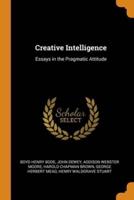 Creative Intelligence: Essays in the Pragmatic Attitude