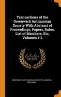 Transactions of the Greenwich Antiquarian Society With Abstract of Proceedings, Papers, Rules, List of Members, Etc, Volumes 1-2