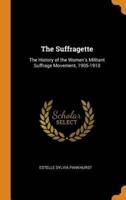 The Suffragette: The History of the Women's Militant Suffrage Movement, 1905-1910