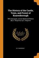 The History of the Castle, Town, and Forest of Knaresborough: With Harrogate, and Its Medicinal Waters [By E. Hargrove]. by E. Hargrove