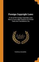 Foreign Copyright Laws: A List of the Foreign Copyright Laws Now in Force, With Citations of Printed Texts and Translations, Etc