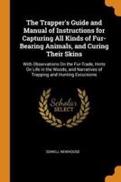 The Trapper's Guide and Manual of Instructions for Capturing All Kinds of Fur-Bearing Animals, and Curing Their Skins: With Observations On the Fur-Trade, Hints On Life in the Woods, and Narratives of Trapping and Hunting Excursions