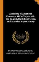 A History of American Currency, With Chapters On the English Bank Restriction and Austrian Paper Money