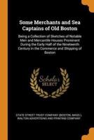 Some Merchants and Sea Captains of Old Boston: Being a Collection of Sketches of Notable Men and Mercantile Houses Prominent During the Early Half of the Nineteenth Century in the Commerce and Shipping of Boston