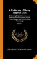 A Dictionary of Slang, Jargon & Cant: Embracing English, American, and Anglo-Indian Slang, Pidgin English, Tinker's Jargon, and Other Irregular Phraseology; Volume 1