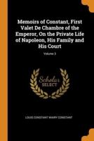 Memoirs of Constant, First Valet De Chambre of the Emperor, On the Private Life of Napoleon, His Family and His Court; Volume 3