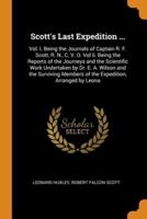 Scott's Last Expedition ...: Vol. I. Being the Journals of Captain R. F. Scott, R. N., C. V. O. Vol Ii. Being the Reports of the Journeys and the Scientific Work Undertaken by Dr. E. A. Wilson and the Surviving Members of the Expedition, Arranged by Leona