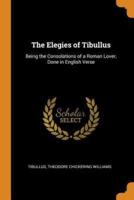 The Elegies of Tibullus: Being the Consolations of a Roman Lover, Done in English Verse