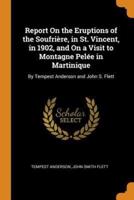 Report On the Eruptions of the Soufrière, in St. Vincent, in 1902, and On a Visit to Montagne Pelée in Martinique: By Tempest Anderson and John S. Flett