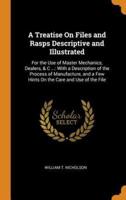 A Treatise On Files and Rasps Descriptive and Illustrated: For the Use of Master Mechanics, Dealers, & C ...: With a Description of the Process of Manufacture, and a Few Hints On the Care and Use of the File