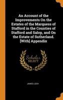 An Account of the Improvements On the Estates of the Marquess of Stafford in the Counties of Stafford and Salop, and On the Estate of Sutherland. [With] Appendix