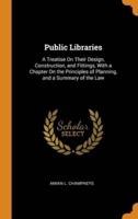 Public Libraries: A Treatise On Their Design, Construction, and Fittings, With a Chapter On the Principles of Planning, and a Summary of the Law
